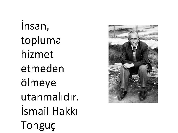 İnsan, topluma hizmet etmeden ölmeye utanmalıdır. İsmail Hakkı Tonguç 