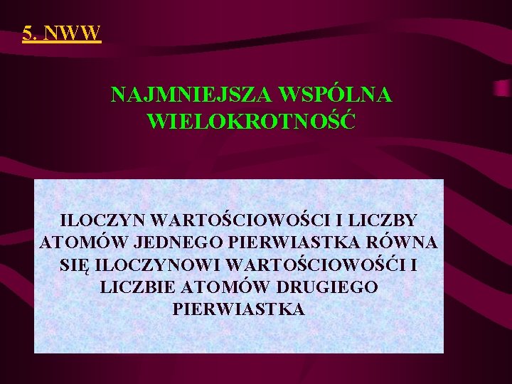 5. NWW NAJMNIEJSZA WSPÓLNA WIELOKROTNOŚĆ ILOCZYN WARTOŚCIOWOŚCI I LICZBY ATOMÓW JEDNEGO PIERWIASTKA RÓWNA SIĘ