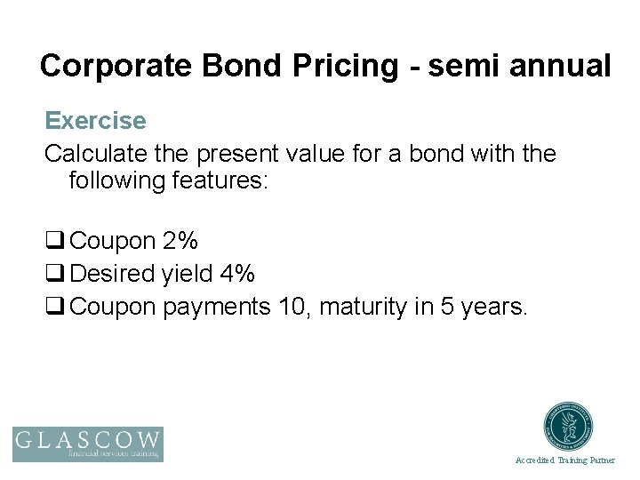 Corporate Bond Pricing - semi annual Exercise Calculate the present value for a bond
