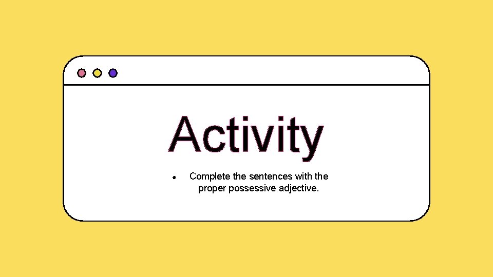 Activity ● Complete the sentences with the proper possessive adjective. 
