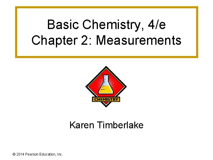 Basic Chemistry, 4/e Chapter 2: Measurements Karen Timberlake © 2014 Pearson Education, Inc. 