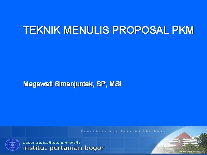 TEKNIK MENULIS PROPOSAL PKM Megawati Simanjuntak, SP, MSi INSTITUT PERTANIAN BOGOR 