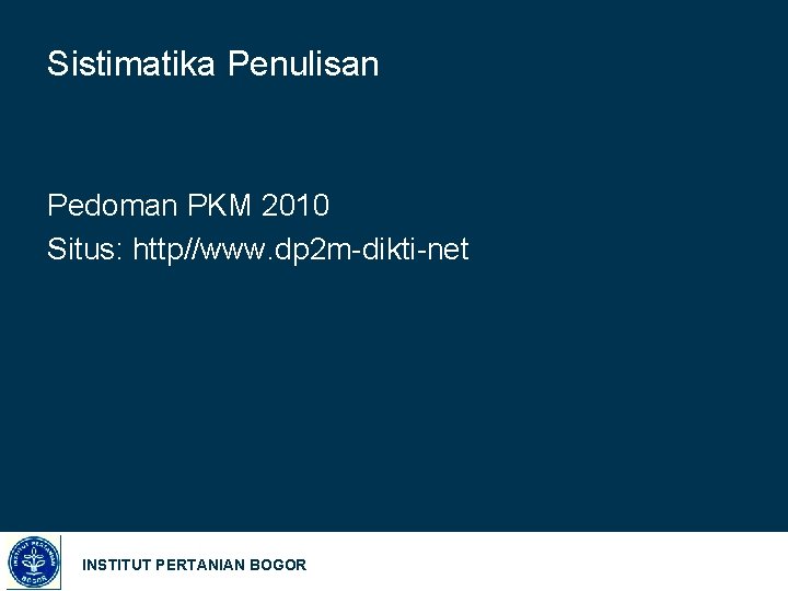 Sistimatika Penulisan Pedoman PKM 2010 Situs: http//www. dp 2 m-dikti-net INSTITUT PERTANIAN BOGOR 