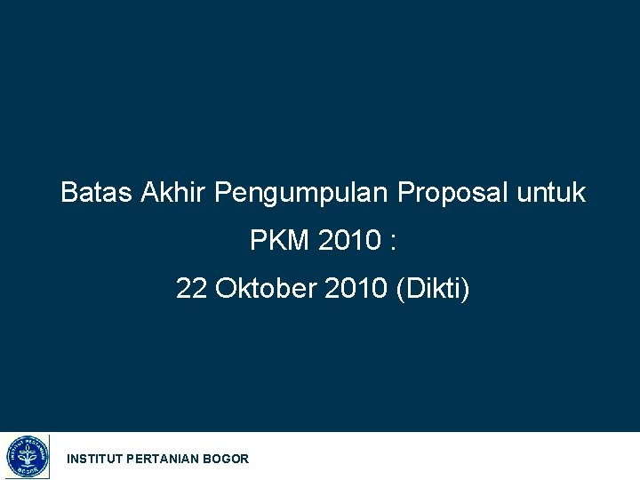 Batas Akhir Pengumpulan Proposal untuk PKM 2010 : 22 Oktober 2010 (Dikti) INSTITUT PERTANIAN