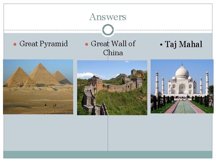 Answers ● Great Pyramid ● Great Wall of China • Taj Mahal 