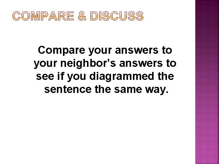 Compare your answers to your neighbor’s answers to see if you diagrammed the sentence