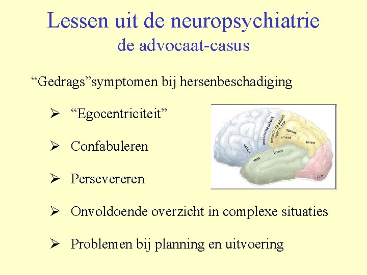 Lessen uit de neuropsychiatrie de advocaat-casus “Gedrags”symptomen bij hersenbeschadiging Ø “Egocentriciteit” Ø Confabuleren Ø