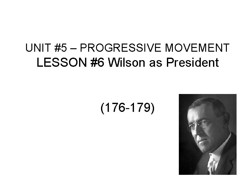 UNIT #5 – PROGRESSIVE MOVEMENT LESSON #6 Wilson as President (176 -179) 