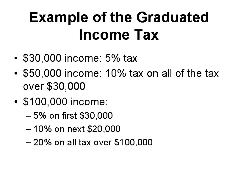 Example of the Graduated Income Tax • $30, 000 income: 5% tax • $50,