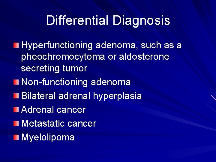 Differential Diagnosis Hyperfunctioning adenoma, such as a pheochromocytoma or aldosterone secreting tumor Non-functioning adenoma Differential Diagnosis Hyperfunctioning adenoma, such as a pheochromocytoma or aldosterone secreting tumor Non-functioning adenoma