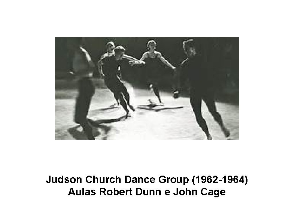 Judson Church Dance Group (1962 -1964) Aulas Robert Dunn e John Cage 