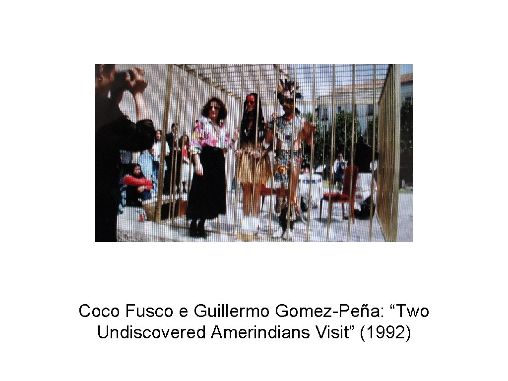 Coco Fusco e Guillermo Gomez-Peña: “Two Undiscovered Amerindians Visit” (1992) 