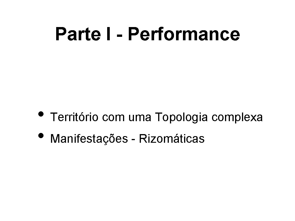 Parte I - Performance • Território com uma Topologia complexa • Manifestações - Rizomáticas