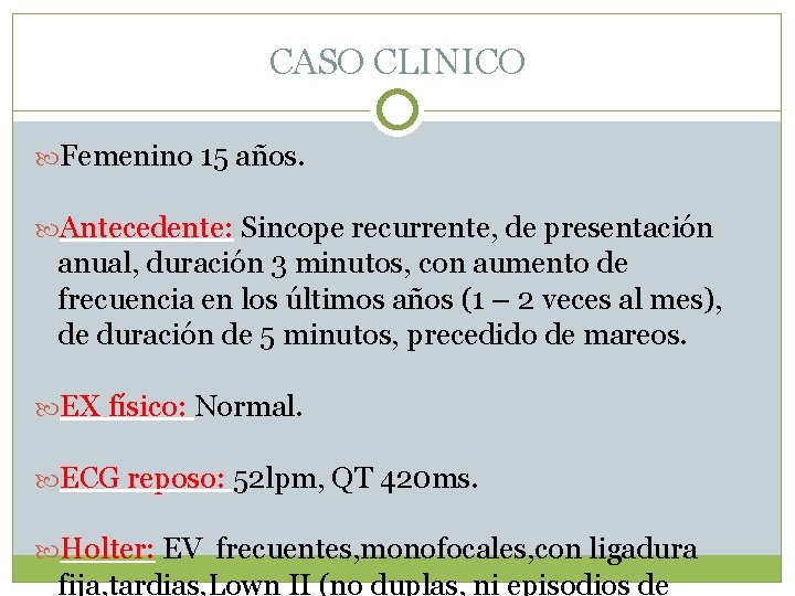 CASO CLINICO Femenino 15 años. Antecedente: Sincope recurrente, de presentación anual, duración 3 minutos,