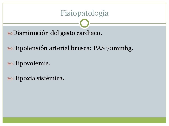 Fisiopatología Disminución del gasto cardiaco. Hipotensión arterial brusca: PAS 70 mmhg. Hipovolemia. Hipoxia sistémica.