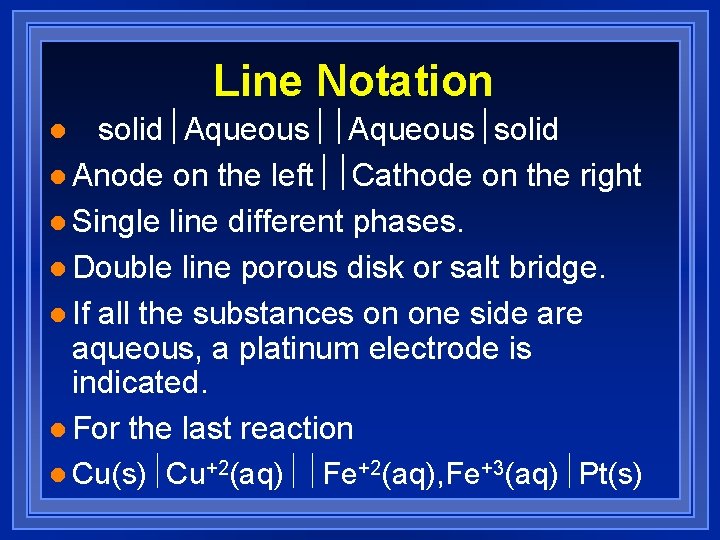 Line Notation solid½Aqueous½solid l Anode on the left½½Cathode on the right l Single line