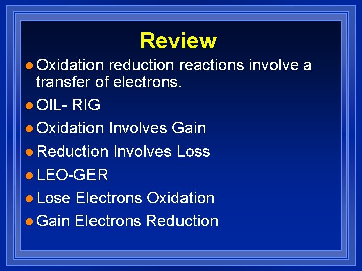 Review l Oxidation reduction reactions involve a transfer of electrons. l OIL- RIG l