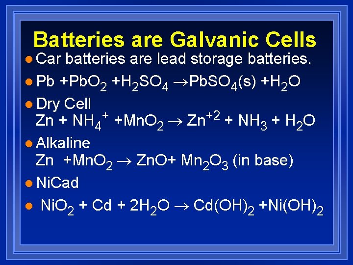 Batteries are Galvanic Cells l Car batteries are lead storage batteries. l Pb +Pb.