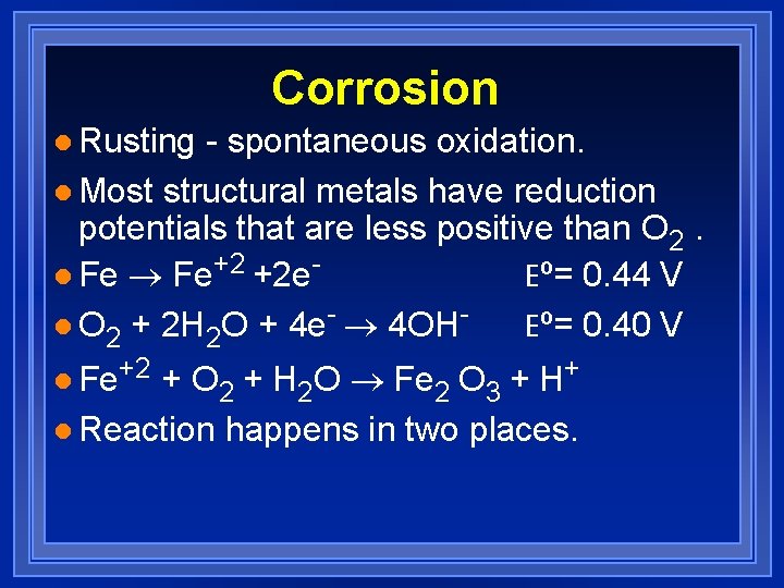 Corrosion l Rusting - spontaneous oxidation. l Most structural metals have reduction potentials that