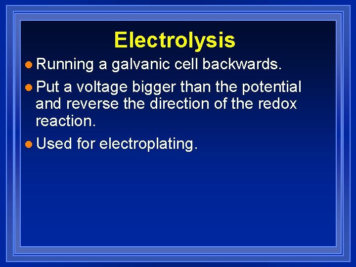 Electrolysis l Running a galvanic cell backwards. l Put a voltage bigger than the