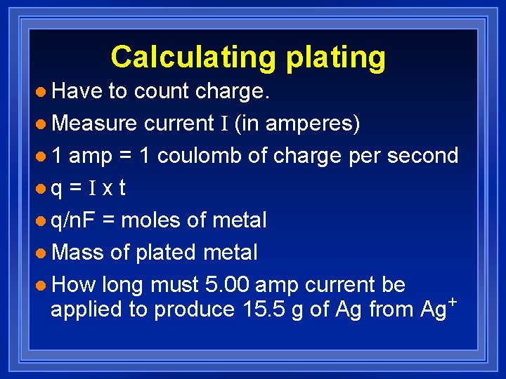 Calculating plating l Have to count charge. l Measure current I (in amperes) l