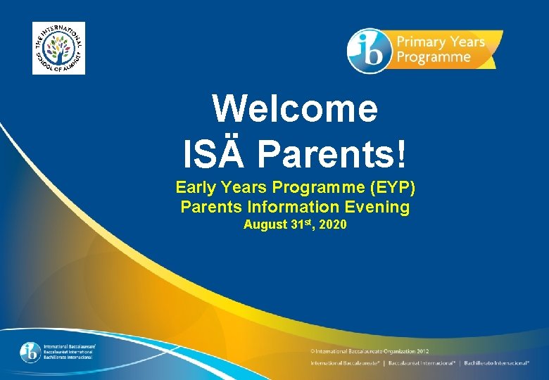 Welcome ISÄ Parents! Early Years Programme (EYP) Parents Information Evening August 31 st, 2020