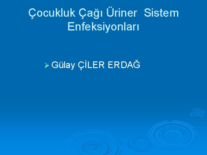 Çocukluk Çağı Üriner Sistem Enfeksiyonları Ø Gülay ÇİLER ERDAĞ 