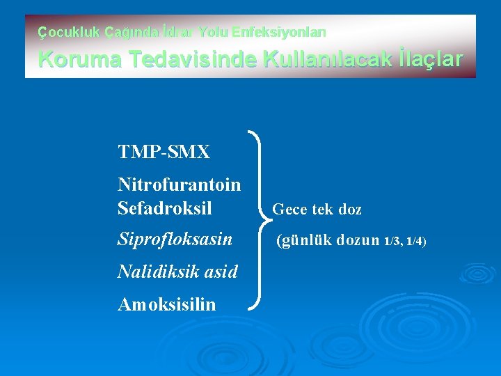Çocukluk Çağında İdrar Yolu Enfeksiyonları Koruma Tedavisinde Kullanılacak İlaçlar TMP-SMX Nitrofurantoin Sefadroksil Gece tek