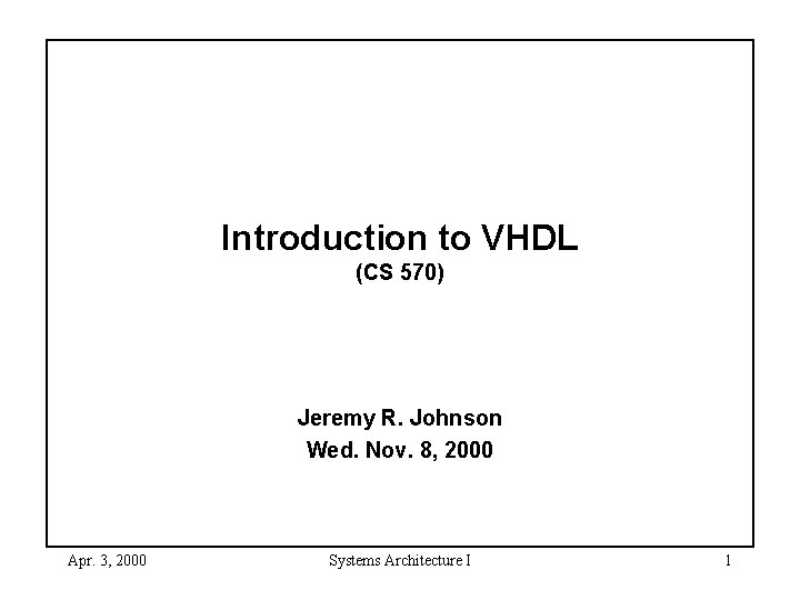 Introduction to VHDL (CS 570) Jeremy R. Johnson Wed. Nov. 8, 2000 Apr. 3,