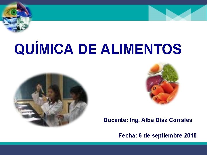 QUÍMICA DE ALIMENTOS Docente: Ing. Alba Díaz Corrales Fecha: 6 de septiembre 2010 