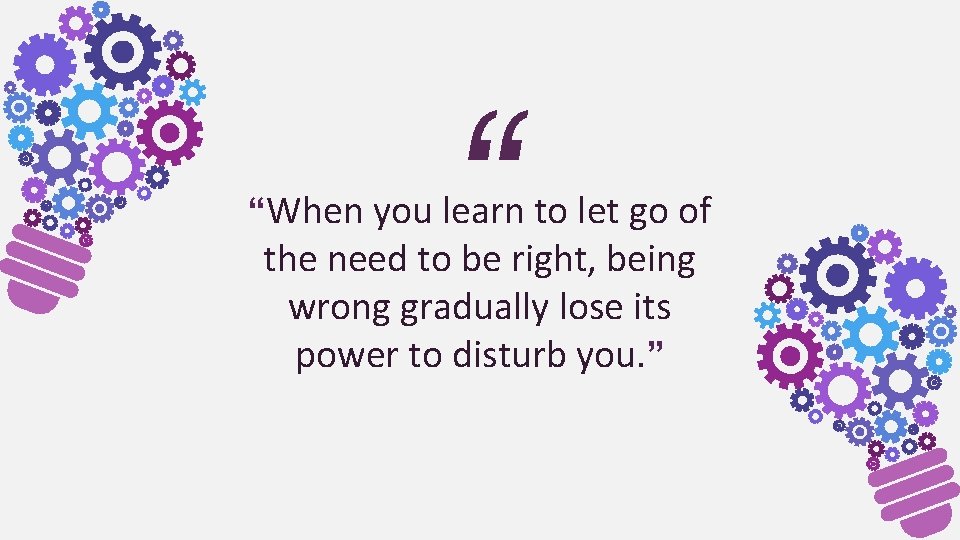 “ “When you learn to let go of the need to be right, being