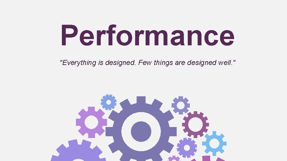 Performance "Everything is designed. Few things are designed well. " 