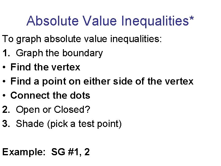 Absolute Value Inequalities* To graph absolute value inequalities: 1. Graph the boundary • Find