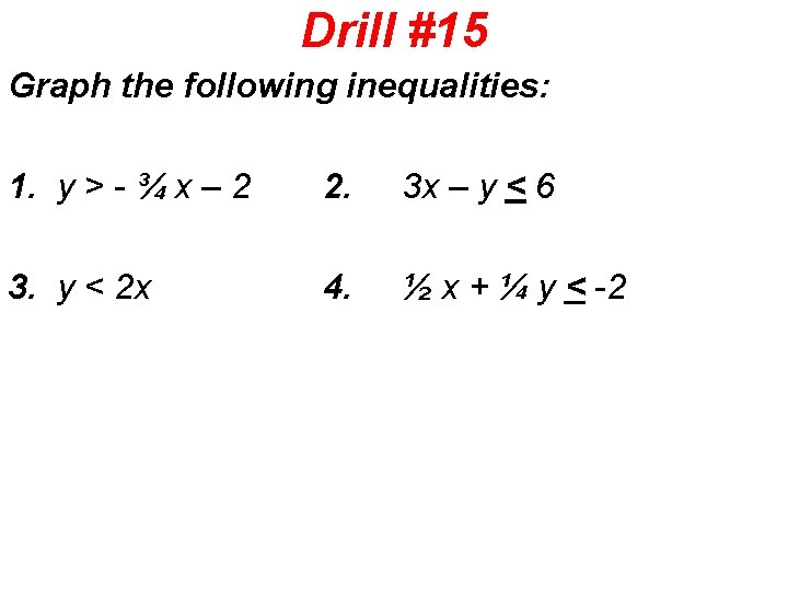 Drill #15 Graph the following inequalities: 1. y > - ¾ x – 2