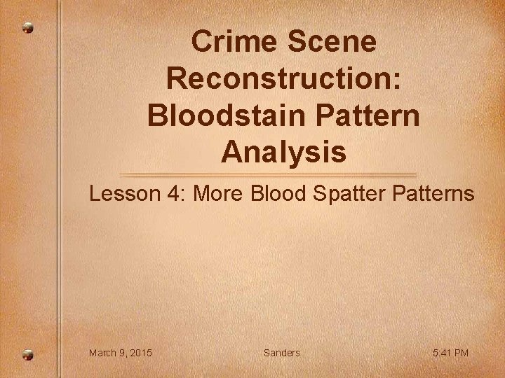Crime Scene Reconstruction: Bloodstain Pattern Analysis Lesson 4: More Blood Spatter Patterns March 9,