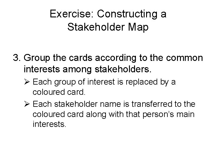 Exercise: Constructing a Stakeholder Map 3. Group the cards according to the common interests Exercise: Constructing a Stakeholder Map 3. Group the cards according to the common interests