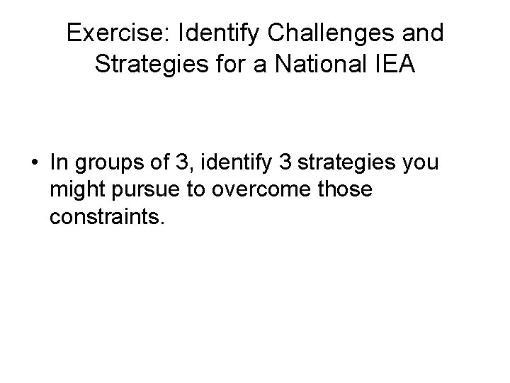 Exercise: Identify Challenges and Strategies for a National IEA • In groups of 3, Exercise: Identify Challenges and Strategies for a National IEA • In groups of 3,