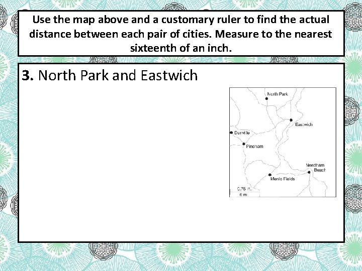 Use the map above and a customary ruler to find the actual distance between