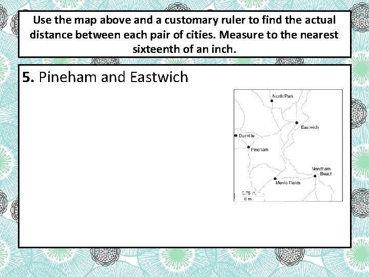 Use the map above and a customary ruler to find the actual distance between