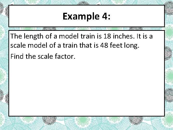 Example 4: The length of a model train is 18 inches. It is a