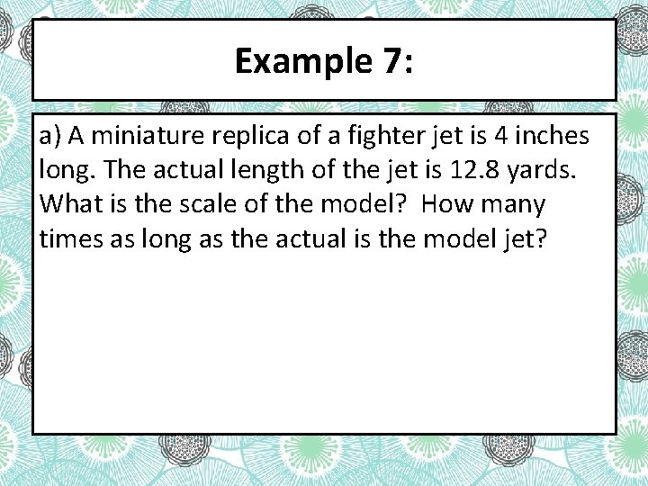 Example 7: a) A miniature replica of a fighter jet is 4 inches long.