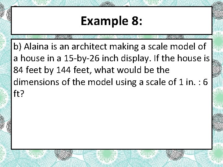 Example 8: b) Alaina is an architect making a scale model of a house