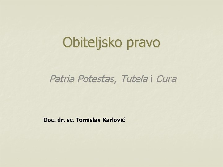Obiteljsko pravo Patria Potestas, Tutela i Cura Doc. dr. sc. Tomislav Karlović 