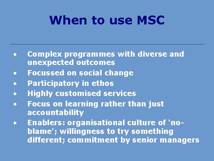 When to use MSC • • • Complex programmes with diverse and unexpected outcomes