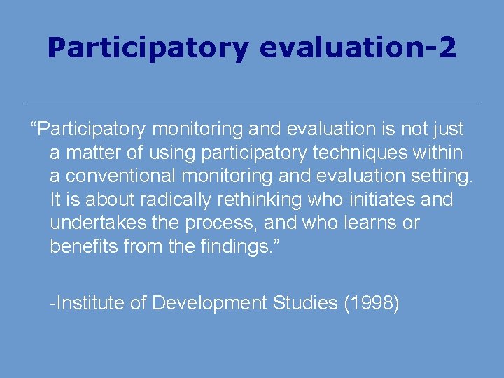 Participatory evaluation-2 “Participatory monitoring and evaluation is not just a matter of using participatory