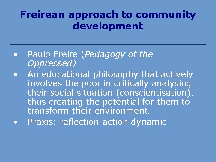 Freirean approach to community development • • • Paulo Freire (Pedagogy of the Oppressed)