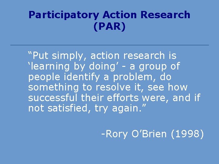 Participatory Action Research (PAR) “Put simply, action research is ‘learning by doing’ - a