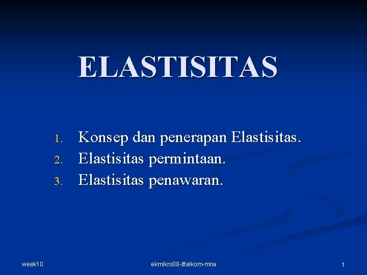 ELASTISITAS 1. 2. 3. week 10 Konsep dan penerapan Elastisitas permintaan. Elastisitas penawaran. ekmikro ELASTISITAS 1. 2. 3. week 10 Konsep dan penerapan Elastisitas permintaan. Elastisitas penawaran. ekmikro