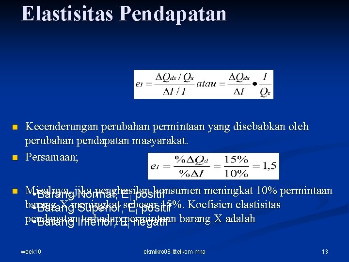 Elastisitas Pendapatan n Kecenderungan perubahan permintaan yang disebabkan oleh perubahan pendapatan masyarakat. Persamaan; Misalnya Elastisitas Pendapatan n Kecenderungan perubahan permintaan yang disebabkan oleh perubahan pendapatan masyarakat. Persamaan; Misalnya