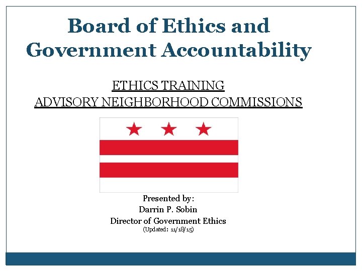Board of Ethics and Government Accountability ETHICS TRAINING ADVISORY NEIGHBORHOOD COMMISSIONS Presented by: Darrin